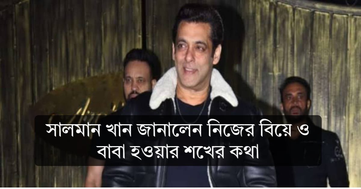 সালমান খান জানালেন নিজের বিয়ে ও বাবা হওয়ার শখের কথা
